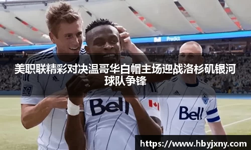 美职联精彩对决温哥华白帽主场迎战洛杉矶银河球队争锋
