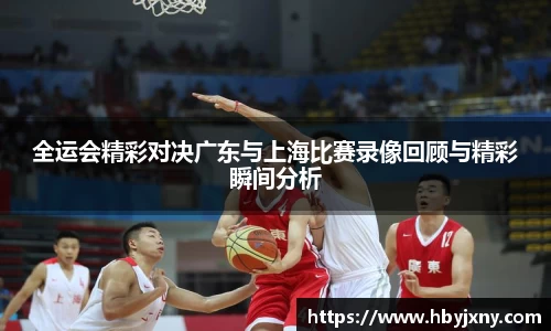 全运会精彩对决广东与上海比赛录像回顾与精彩瞬间分析