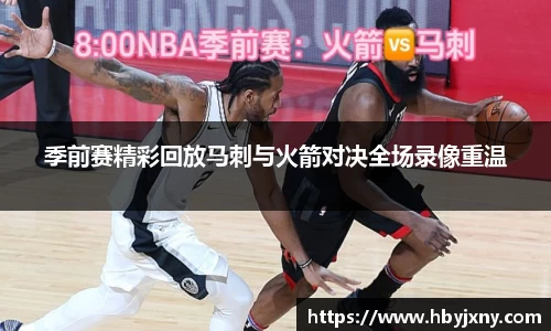 季前赛精彩回放马刺与火箭对决全场录像重温